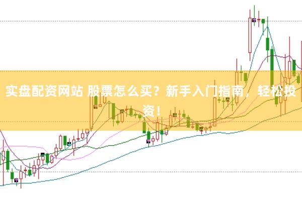 实盘配资网站 股票怎么买？新手入门指南，轻松投资！