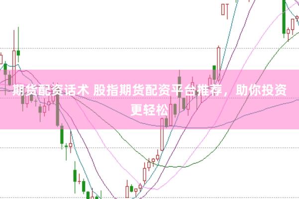 期货配资话术 股指期货配资平台推荐，助你投资更轻松