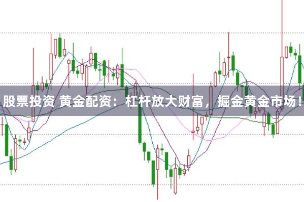 股票投资 黄金配资：杠杆放大财富，掘金黄金市场！
