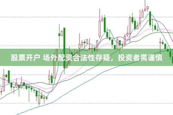 股票开户 场外配资合法性存疑，投资者需谨慎