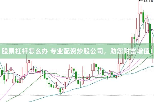 股票杠杆怎么办 专业配资炒股公司，助您财富增值！
