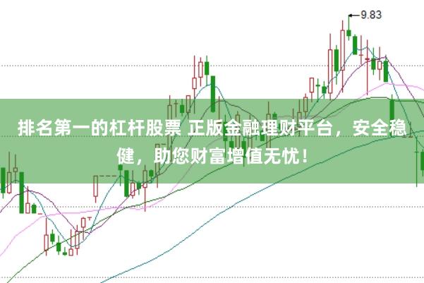 排名第一的杠杆股票 正版金融理财平台，安全稳健，助您财富增值无忧！