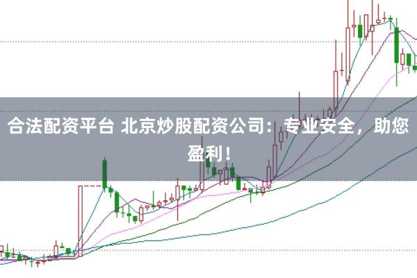 合法配资平台 北京炒股配资公司：专业安全，助您盈利！