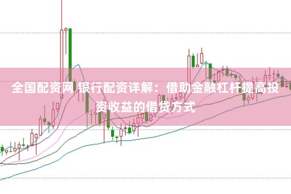 全国配资网 银行配资详解：借助金融杠杆提高投资收益的借贷方式