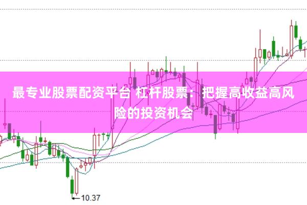 最专业股票配资平台 杠杆股票：把握高收益高风险的投资机会