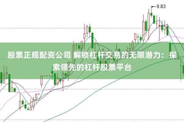 股票正规配资公司 解锁杠杆交易的无限潜力：探索领先的杠杆股票平台