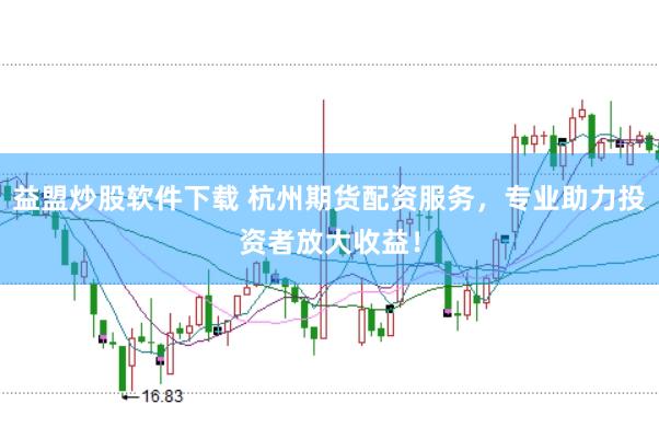 益盟炒股软件下载 杭州期货配资服务，专业助力投资者放大收益！