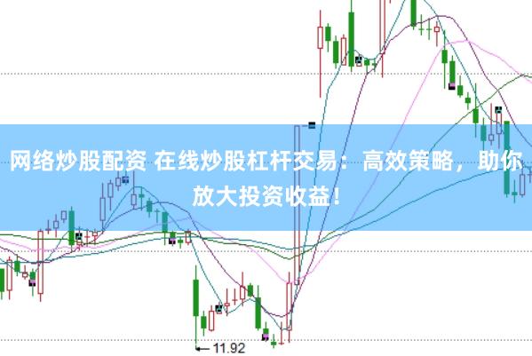 网络炒股配资 在线炒股杠杆交易：高效策略，助你放大投资收益！