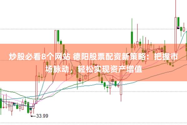 炒股必看8个网站 德阳股票配资新策略：把握市场脉动，轻松实现资产增值