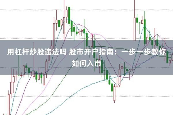 用杠杆炒股违法吗 股市开户指南：一步一步教你如何入市