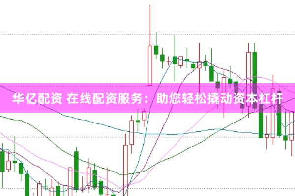 华亿配资 在线配资服务：助您轻松撬动资本杠杆