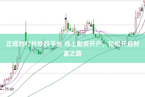 正规的杠杆炒股平台 线上配资开户，轻松开启财富之路