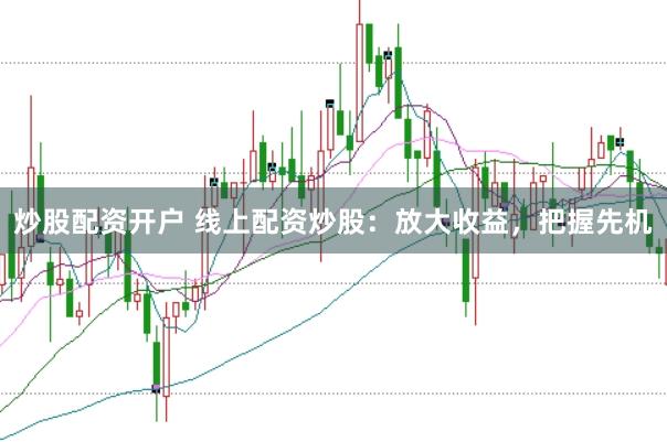 炒股配资开户 线上配资炒股：放大收益，把握先机