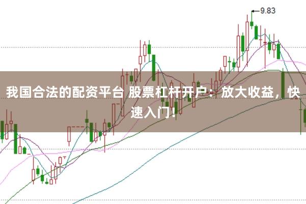 我国合法的配资平台 股票杠杆开户：放大收益，快速入门！