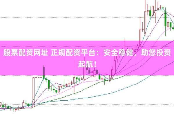 股票配资网址 正规配资平台：安全稳健，助您投资起航！