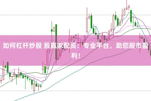 如何杠杆炒股 股赢家配资：专业平台，助您股市盈利！