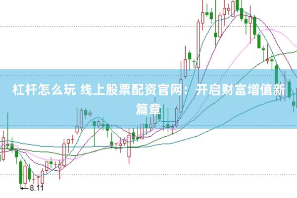 杠杆怎么玩 线上股票配资官网：开启财富增值新篇章