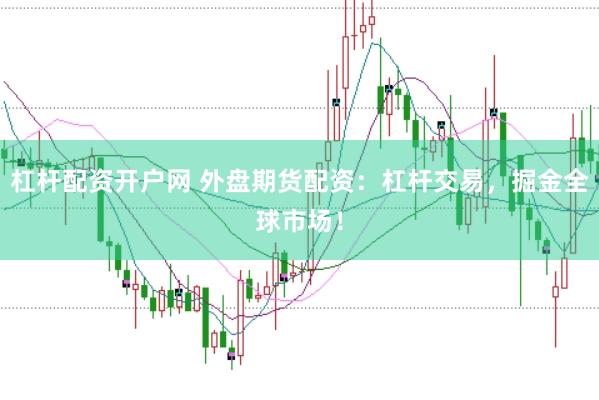 杠杆配资开户网 外盘期货配资：杠杆交易，掘金全球市场！