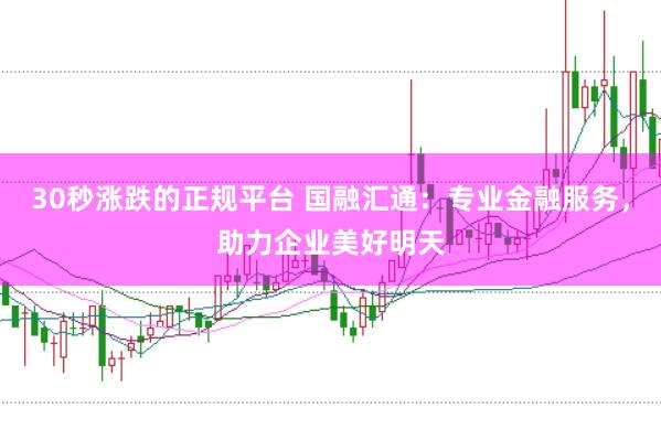 30秒涨跌的正规平台 国融汇通：专业金融服务，助力企业美好明天