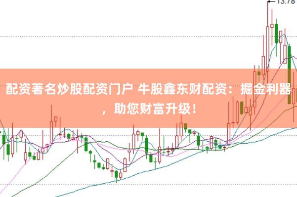 配资著名炒股配资门户 牛股鑫东财配资：掘金利器，助您财富升级！