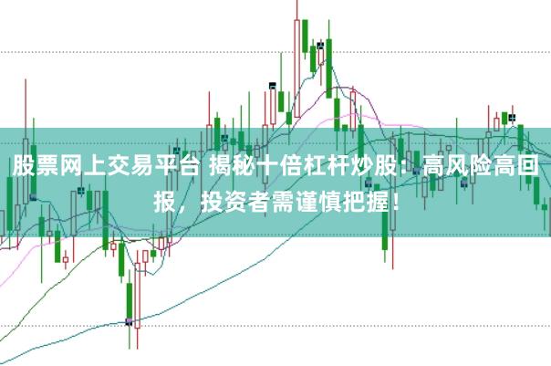 股票网上交易平台 揭秘十倍杠杆炒股：高风险高回报，投资者需谨慎把握！