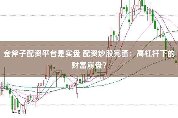 金斧子配资平台是实盘 配资炒股完蛋：高杠杆下的财富崩盘？