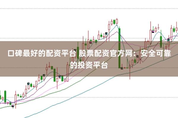 口碑最好的配资平台 股票配资官方网：安全可靠的投资平台