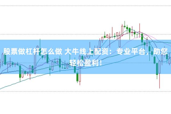 股票做杠杆怎么做 大牛线上配资：专业平台，助您轻松盈利！