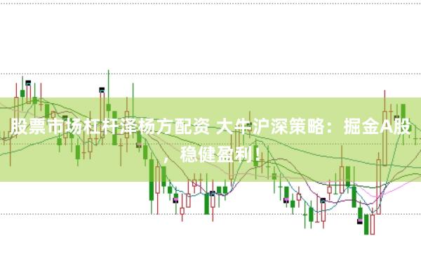 股票市场杠杆泽杨方配资 大牛沪深策略：掘金A股，稳健盈利！
