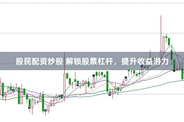 股民配资炒股 解锁股票杠杆，提升收益潜力