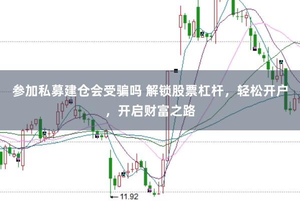 参加私募建仓会受骗吗 解锁股票杠杆，轻松开户，开启财富之路