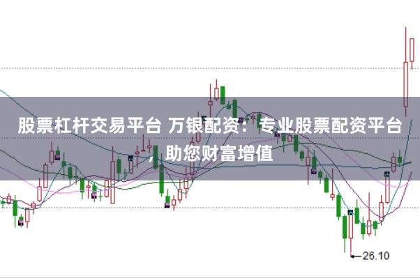 股票杠杆交易平台 万银配资：专业股票配资平台，助您财富增值