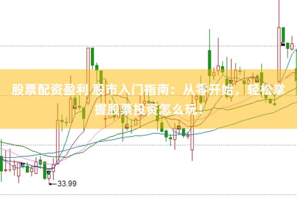 股票配资盈利 股市入门指南：从零开始，轻松掌握股票投资怎么玩！