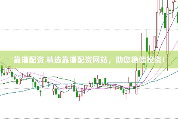 靠谱配资 精选靠谱配资网站，助您稳健投资！