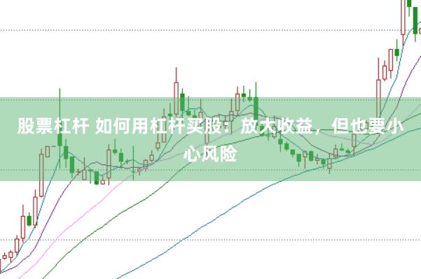 股票杠杆 如何用杠杆买股：放大收益，但也要小心风险