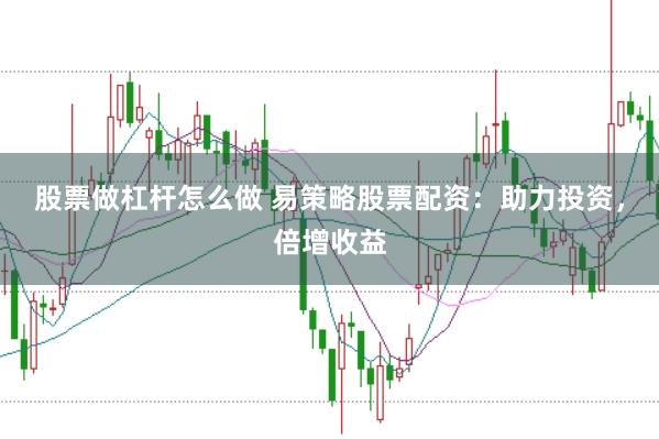 股票做杠杆怎么做 易策略股票配资：助力投资，倍增收益