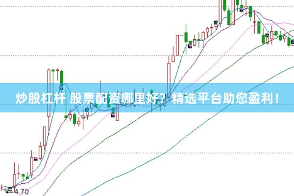 炒股杠杆 股票配资哪里好？精选平台助您盈利！