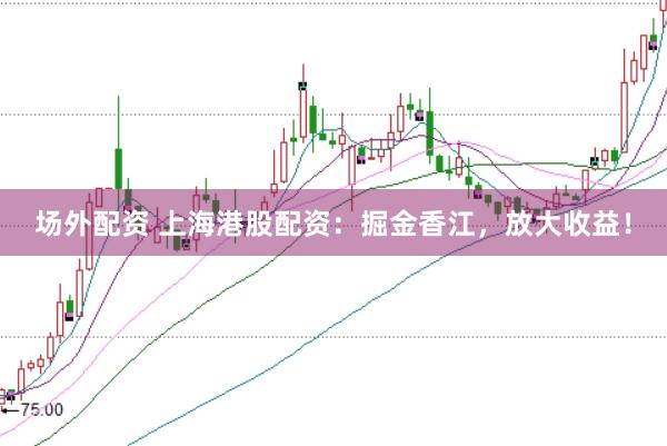场外配资 上海港股配资：掘金香江，放大收益！