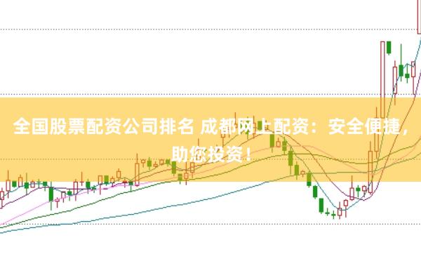 全国股票配资公司排名 成都网上配资：安全便捷，助您投资！
