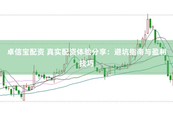 卓信宝配资 真实配资体验分享：避坑指南与盈利技巧