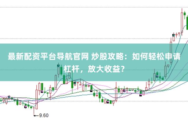 最新配资平台导航官网 炒股攻略：如何轻松申请杠杆，放大收益？