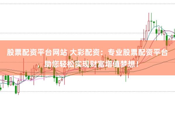 股票配资平台网站 大彩配资：专业股票配资平台，助您轻松实现财富增值梦想！