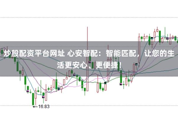 炒股配资平台网址 心安智配：智能匹配，让您的生活更安心、更便捷！