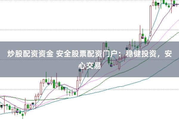 炒股配资资金 安全股票配资门户：稳健投资，安心交易