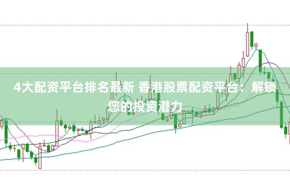 4大配资平台排名最新 香港股票配资平台：解锁您的投资潜力