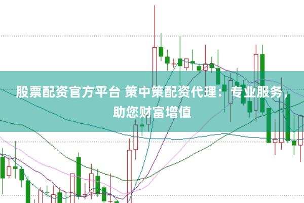 股票配资官方平台 策中策配资代理：专业服务，助您财富增值