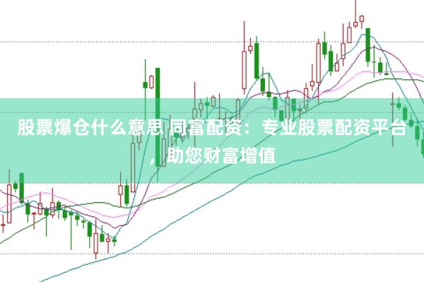 股票爆仓什么意思 同富配资：专业股票配资平台，助您财富增值