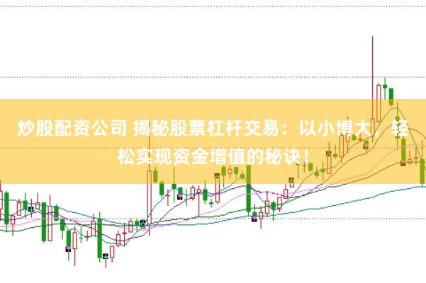 炒股配资公司 揭秘股票杠杆交易：以小博大，轻松实现资金增值的秘诀！