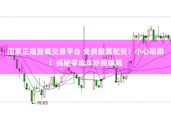 国家正规股票交易平台 免费股票配资？小心陷阱！揭秘零成本炒股骗局