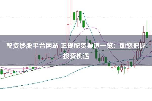 配资炒股平台网站 正规配资渠道一览：助您把握投资机遇